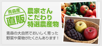 農家さんこだわり特選農産物。青森の大自然でおいしく育った野菜や果物がたくさんあります！